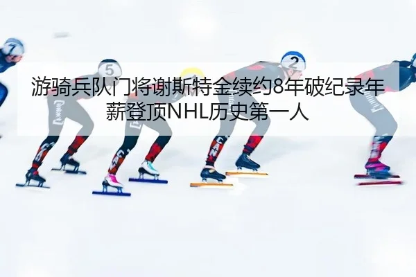 游骑兵队门将谢斯特金续约8年破纪录年薪登顶NHL历史第一人