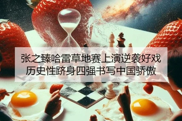 张之臻哈雷草地赛上演逆袭好戏 历史性跻身四强书写中国骄傲